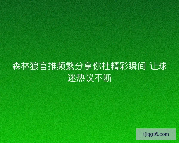 森林狼官推频繁分享你杜精彩瞬间 让球迷热议不断