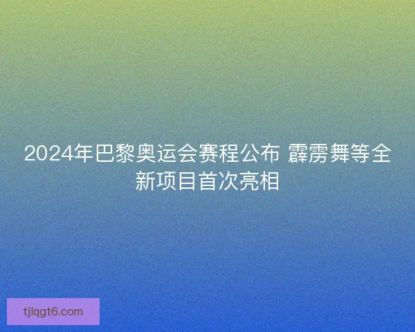2024年巴黎奥运会赛程公布 霹雳舞等全新项目首次亮相