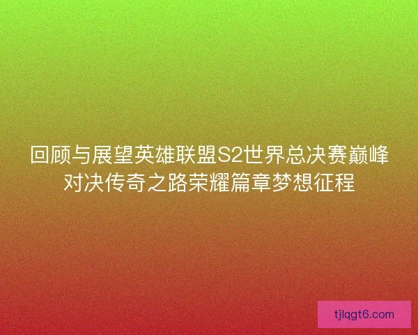 回顾与展望英雄联盟S2世界总决赛巅峰对决传奇之路荣耀篇章梦想征程