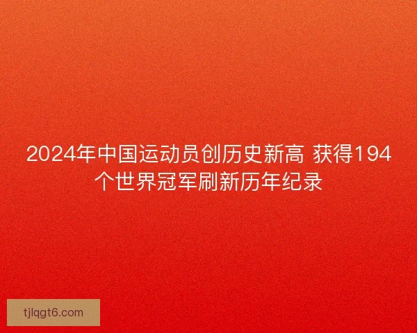 2024年中国运动员创历史新高 获得194个世界冠军刷新历年纪录