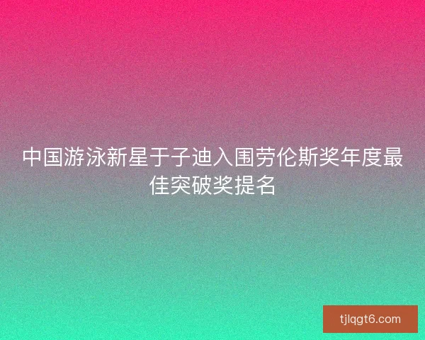 中国游泳新星于子迪入围劳伦斯奖年度最佳突破奖提名