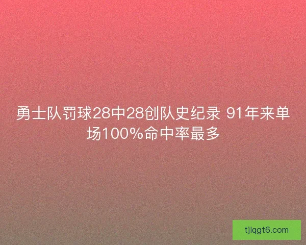 勇士队罚球28中28创队史纪录 91年来单场100%命中率最多