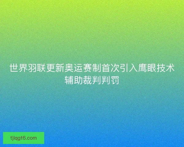 世界羽联更新奥运赛制首次引入鹰眼技术辅助裁判判罚