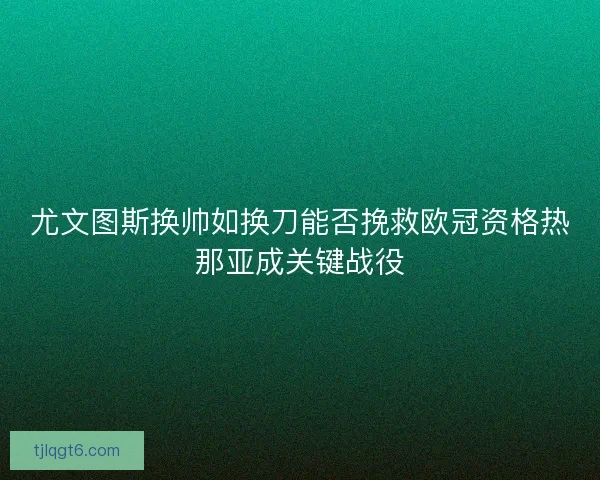 尤文图斯换帅如换刀能否挽救欧冠资格热那亚成关键战役