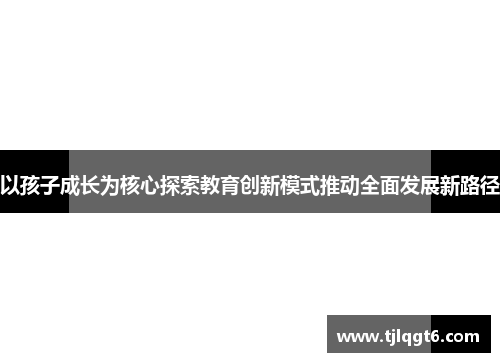 以孩子成长为核心探索教育创新模式推动全面发展新路径